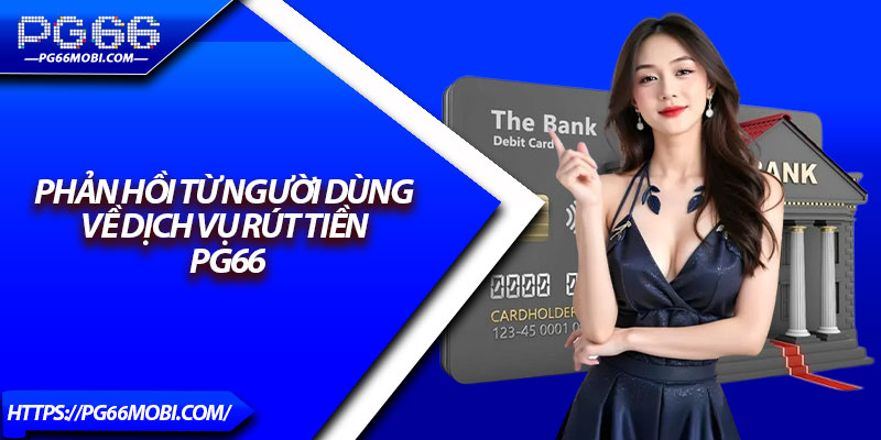 Phản Hồi Từ Người Dùng Về Dịch Vụ Rút Tiền PG66