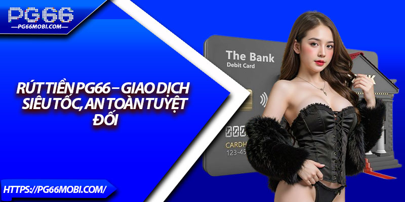Rút Tiền PG66 – Giao Dịch Siêu Tốc, An Toàn Tuyệt Đối
